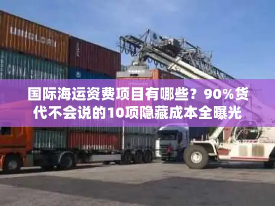 国际海运资费项目有哪些？90%货代不会说的10项隐藏成本全曝光
