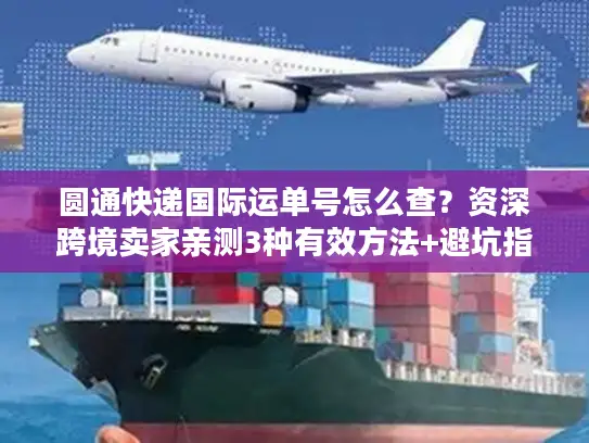 圆通快递国际运单号怎么查？资深跨境卖家亲测3种有效方法+避坑指南