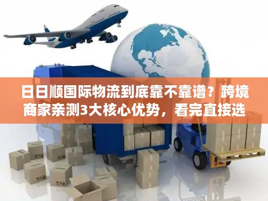 日日顺国际物流到底靠不靠谱？跨境商家亲测3大核心优势，看完直接选