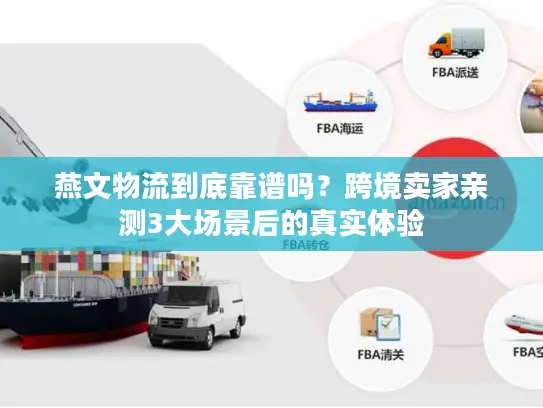 燕文物流到底靠谱吗？跨境卖家亲测3大场景后的真实体验