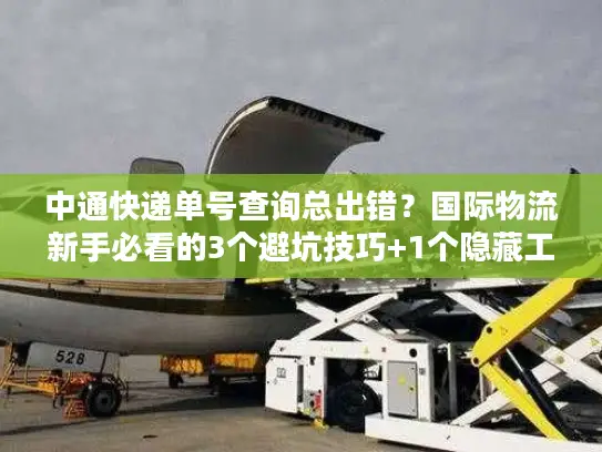 中通快递单号查询总出错？国际物流新手必看的3个避坑技巧+1个隐藏工具