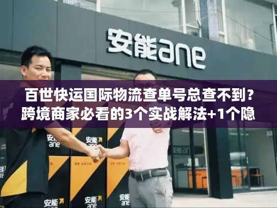 百世快运国际物流查单号总查不到？跨境商家必看的3个实战解法+1个隐藏工具