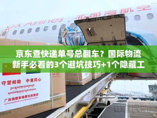 京东查快递单号总翻车？国际物流新手必看的3个避坑技巧+1个隐藏工具