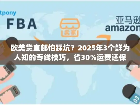 欧美货直邮怕踩坑？2025年3个鲜为人知的专线技巧，省30%运费还保时效！