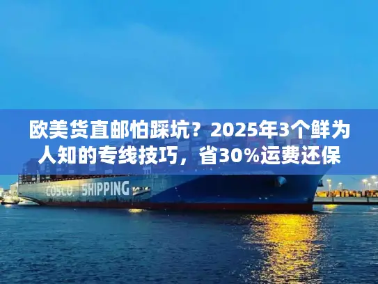 欧美货直邮怕踩坑？2025年3个鲜为人知的专线技巧，省30%运费还保时效！