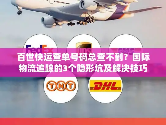 百世快运查单号码总查不到？国际物流追踪的3个隐形坑及解决技巧