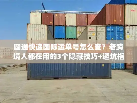 圆通快递国际运单号怎么查？老跨境人都在用的3个隐藏技巧+避坑指南
