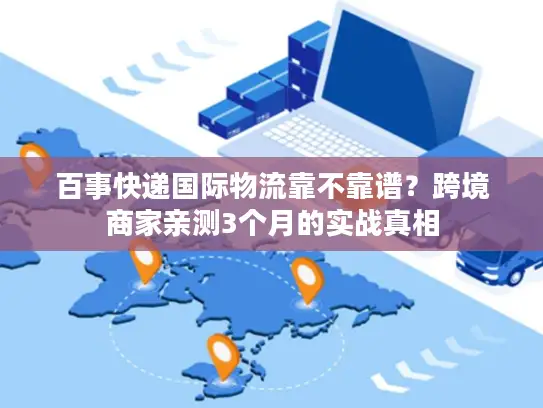 百事快递国际物流靠不靠谱？跨境商家亲测3个月的实战真相