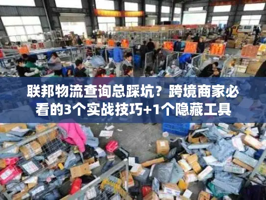 联邦物流查询总踩坑？跨境商家必看的3个实战技巧+1个隐藏工具