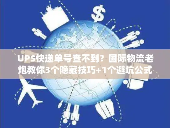 UPS快递单号查不到？国际物流老炮教你3个隐藏技巧+1个避坑公式