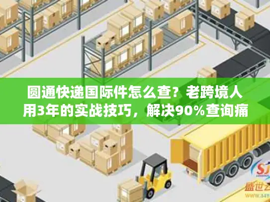圆通快递国际件怎么查？老跨境人用3年的实战技巧，解决90%查询痛点