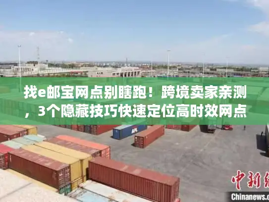 找e邮宝网点别瞎跑！跨境卖家亲测，3个隐藏技巧快速定位高时效网点