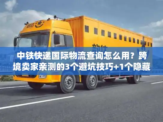 中铁快递国际物流查询怎么用？跨境卖家亲测的3个避坑技巧+1个隐藏功能