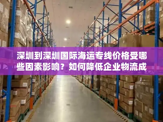深圳到深圳国际海运专线价格受哪些因素影响？如何降低企业物流成本？