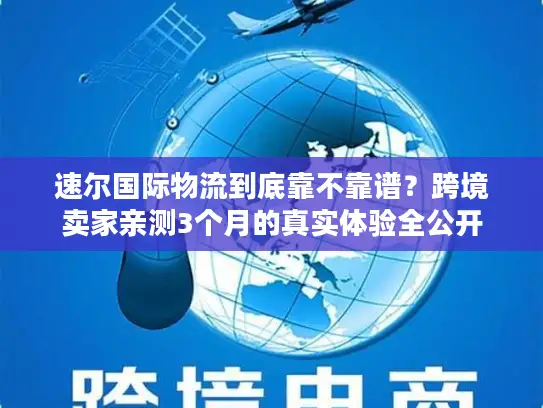 速尔国际物流到底靠不靠谱？跨境卖家亲测3个月的真实体验全公开