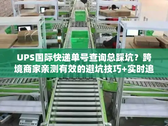 UPS国际快递单号查询总踩坑？跨境商家亲测有效的避坑技巧+实时追踪干货