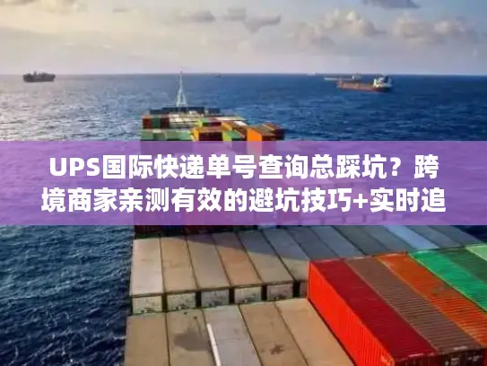 UPS国际快递单号查询总踩坑？跨境商家亲测有效的避坑技巧+实时追踪干货