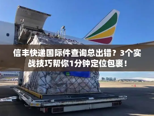 信丰快递国际件查询总出错？3个实战技巧帮你1分钟定位包裹！