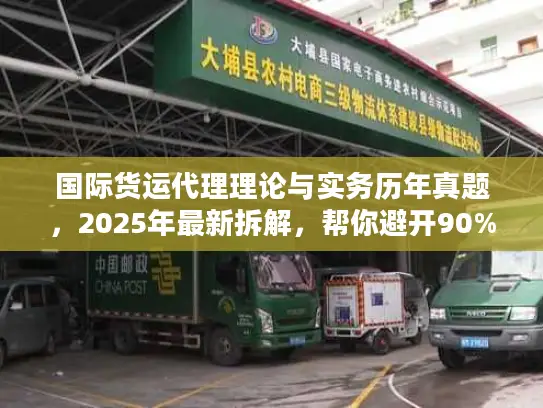 国际货运代理理论与实务历年真题，2025年最新拆解，帮你避开90%物流服务坑？
