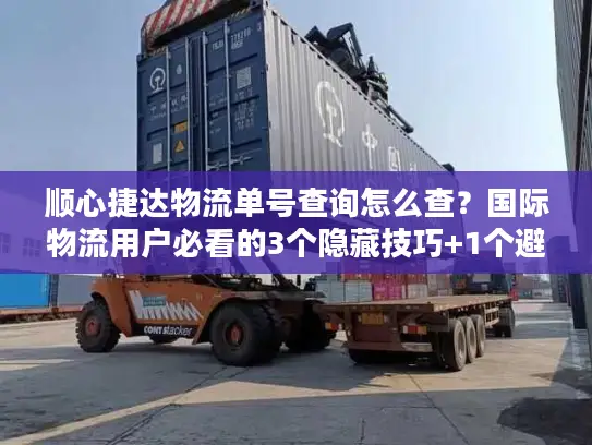 顺心捷达物流单号查询怎么查？国际物流用户必看的3个隐藏技巧+1个避坑指南