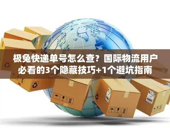 极兔快递单号怎么查？国际物流用户必看的3个隐藏技巧+1个避坑指南
