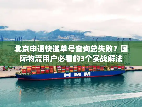 北京申通快递单号查询总失败？国际物流用户必看的3个实战解法