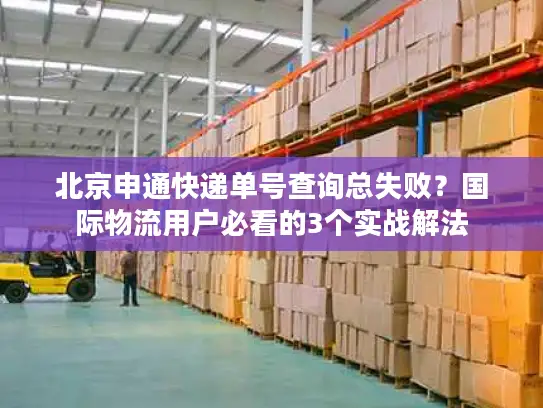 北京申通快递单号查询总失败？国际物流用户必看的3个实战解法