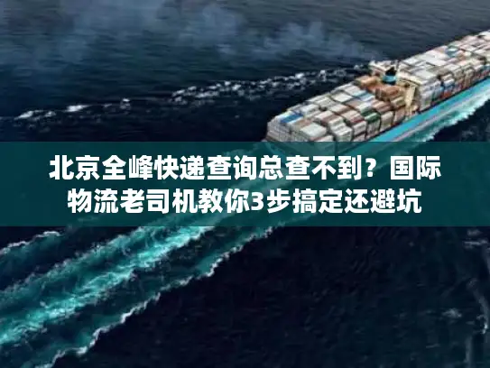 北京全峰快递查询总查不到？国际物流老司机教你3步搞定还避坑