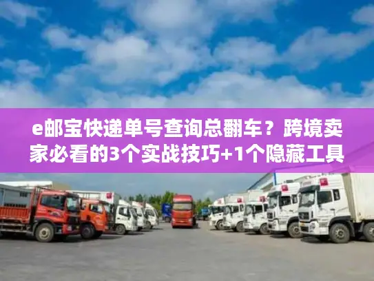e邮宝快递单号查询总翻车？跨境卖家必看的3个实战技巧+1个隐藏工具