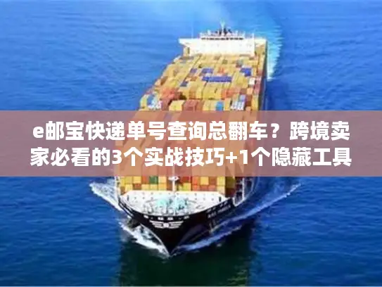 e邮宝快递单号查询总翻车？跨境卖家必看的3个实战技巧+1个隐藏工具