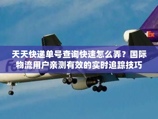 天天快递单号查询快速怎么弄？国际物流用户亲测有效的实时追踪技巧