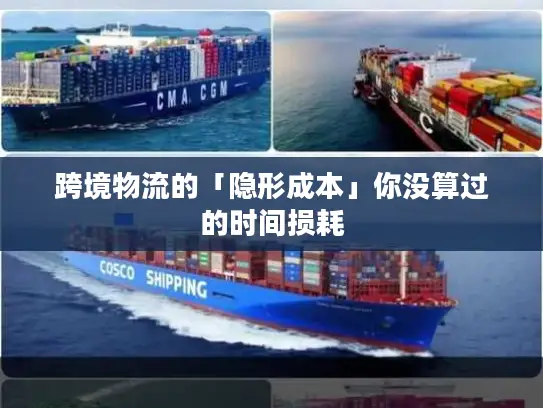 跨境物流的「隐形成本」你没算过的时间损耗 跨境物流的「隐形成本」你没算过的时间损耗