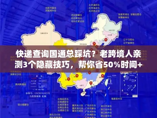 快递查询国通总踩坑？老跨境人亲测3个隐藏技巧，帮你省50%时间+避掉90%风险