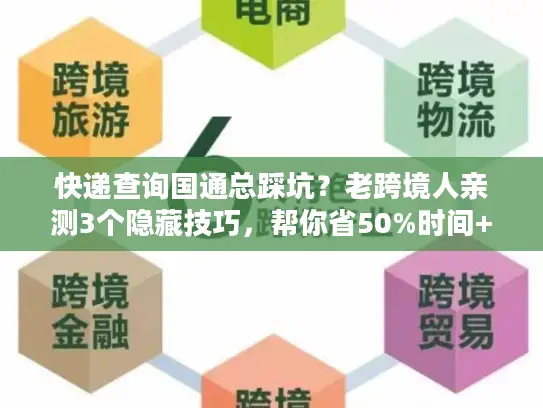 快递查询国通总踩坑？老跨境人亲测3个隐藏技巧，帮你省50%时间+避掉90%风险