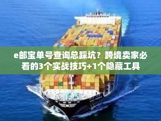 e邮宝单号查询总踩坑？跨境卖家必看的3个实战技巧+1个隐藏工具
