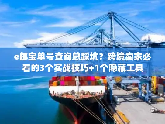 e邮宝单号查询总踩坑？跨境卖家必看的3个实战技巧+1个隐藏工具