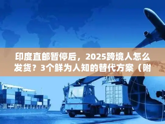 印度直邮暂停后，2025跨境人怎么发货？3个鲜为人知的替代方案（附实战案例）