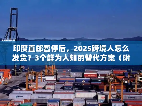印度直邮暂停后，2025跨境人怎么发货？3个鲜为人知的替代方案（附实战案例）