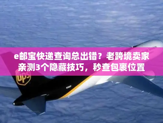 e邮宝快递查询总出错？老跨境卖家亲测3个隐藏技巧，秒查包裹位置