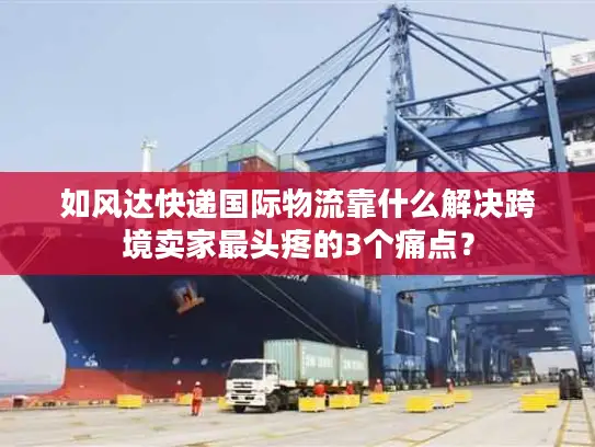 如风达快递国际物流靠什么解决跨境卖家最头疼的3个痛点？