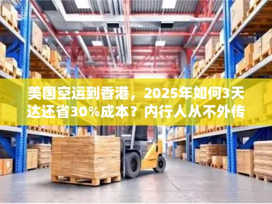 美国空运到香港，2025年如何3天达还省30%成本？内行人从不外传的6个技巧！