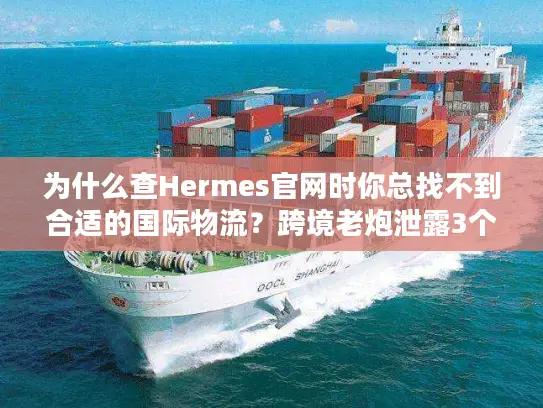 为什么查Hermes官网时你总找不到合适的国际物流？跨境老炮泄露3个隐藏规则