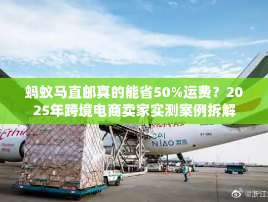 蚂蚁马直邮真的能省50%运费？2025年跨境电商卖家实测案例拆解