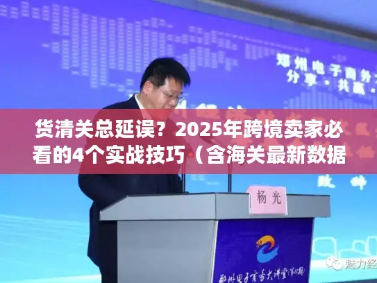 货清关总延误？2025年跨境卖家必看的4个实战技巧（含海关最新数据）