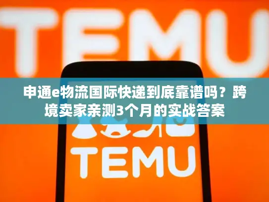 申通e物流国际快递到底靠谱吗？跨境卖家亲测3个月的实战答案