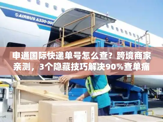 申通国际快递单号怎么查？跨境商家亲测，3个隐藏技巧解决90%查单痛点