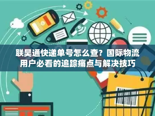 联昊通快递单号怎么查？国际物流用户必看的追踪痛点与解决技巧