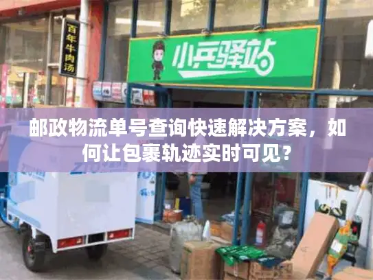 邮政物流单号查询快速解决方案，如何让包裹轨迹实时可见？
