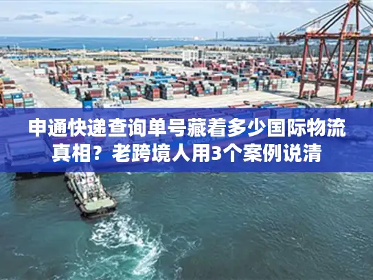 申通快递查询单号藏着多少国际物流真相?老跨境人用3个案例说清 申通快递查询单号藏着多少国际物流真相?老跨境人用3个案例说清