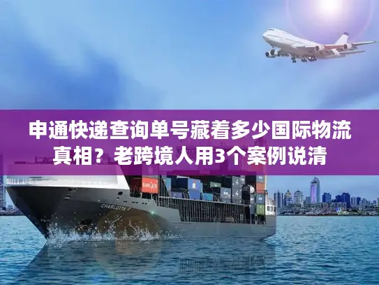 申通快递查询单号藏着多少国际物流真相?老跨境人用3个案例说清 申通快递查询单号藏着多少国际物流真相?老跨境人用3个案例说清
